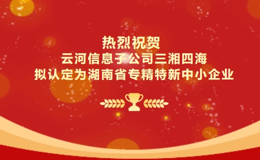 喜報(bào)|云河信息子公司三湘四海擬認(rèn)定為湖南省專(zhuān)精特新中小企業(yè)