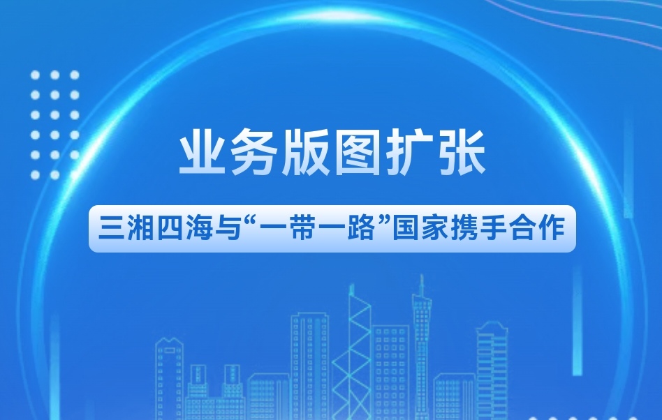 業(yè)務(wù)版圖擴(kuò)張|三湘四海與“一帶一路”國(guó)家攜手合作